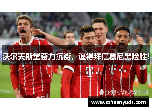 沃尔夫斯堡奋力抗衡，逼得拜仁慕尼黑险胜！