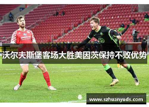沃尔夫斯堡客场大胜美因茨保持不败优势