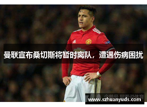 曼联宣布桑切斯将暂时离队，遭遇伤病困扰