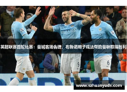 英超联赛首轮比赛：曼城客场告捷，布鲁诺帽子戏法帮助曼联取得胜利