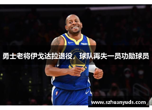 勇士老将伊戈达拉退役，球队再失一员功勋球员