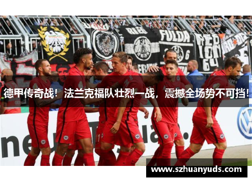 德甲传奇战！法兰克福队壮烈一战，震撼全场势不可挡！