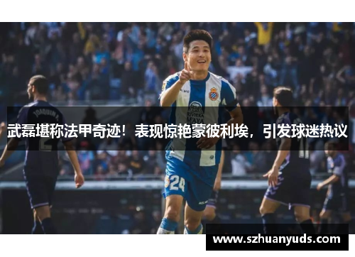 武磊堪称法甲奇迹！表现惊艳蒙彼利埃，引发球迷热议
