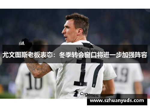 尤文图斯老板表态：冬季转会窗口将进一步加强阵容
