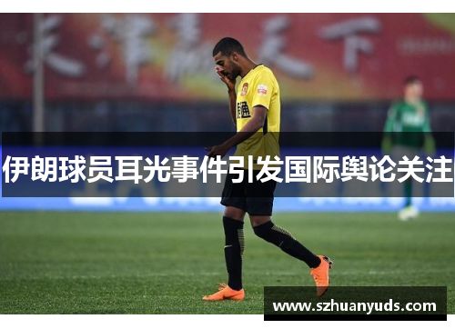 伊朗球员耳光事件引发国际舆论关注
