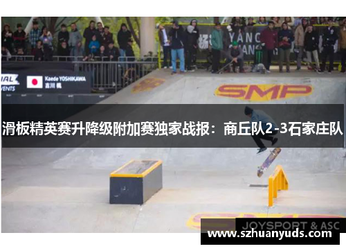 滑板精英赛升降级附加赛独家战报：商丘队2-3石家庄队