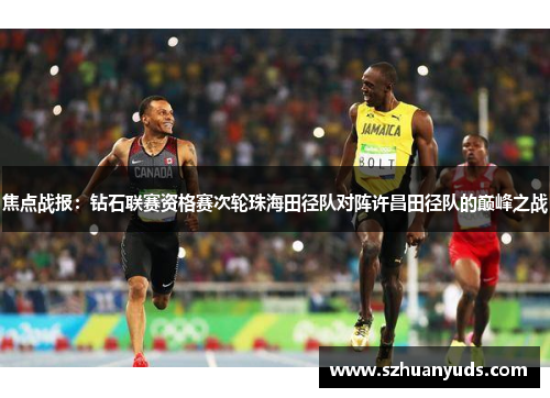 焦点战报：钻石联赛资格赛次轮珠海田径队对阵许昌田径队的巅峰之战