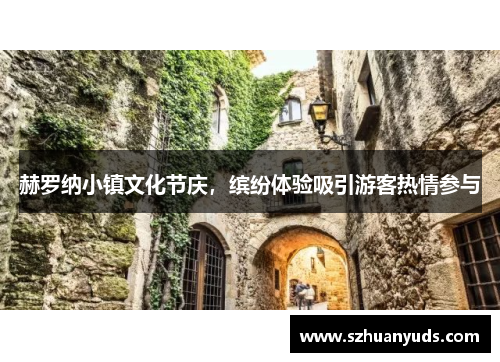 赫罗纳小镇文化节庆，缤纷体验吸引游客热情参与