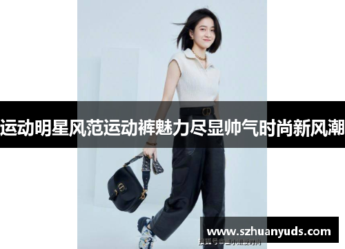 运动明星风范运动裤魅力尽显帅气时尚新风潮