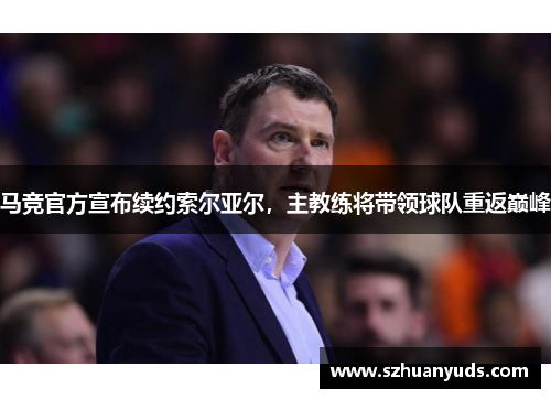 马竞官方宣布续约索尔亚尔，主教练将带领球队重返巅峰