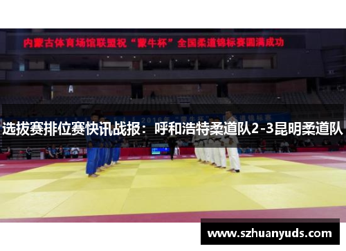 选拔赛排位赛快讯战报：呼和浩特柔道队2-3昆明柔道队